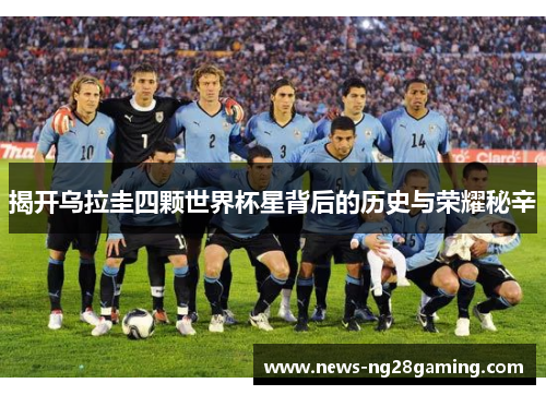 揭开乌拉圭四颗世界杯星背后的历史与荣耀秘辛