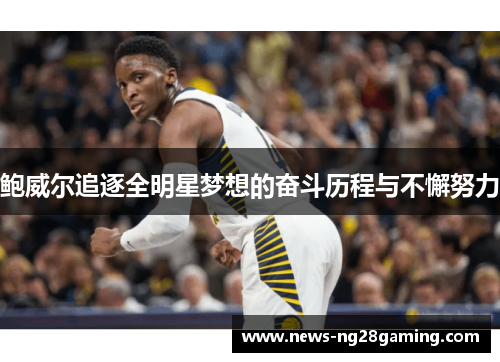 鲍威尔追逐全明星梦想的奋斗历程与不懈努力