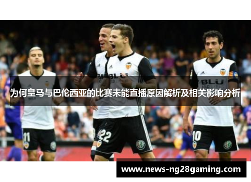为何皇马与巴伦西亚的比赛未能直播原因解析及相关影响分析 为何皇马与巴伦西亚的比赛未能直播原因解析及相关影响分析
