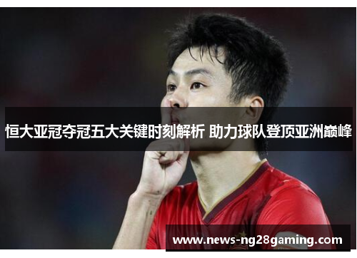 恒大亚冠夺冠五大关键时刻解析 助力球队登顶亚洲巅峰 恒大亚冠夺冠五大关键时刻解析 助力球队登顶亚洲巅峰