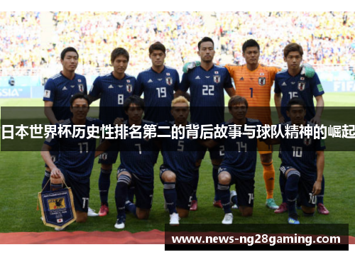日本世界杯历史性排名第二的背后故事与球队精神的崛起 日本世界杯历史性排名第二的背后故事与球队精神的崛起
