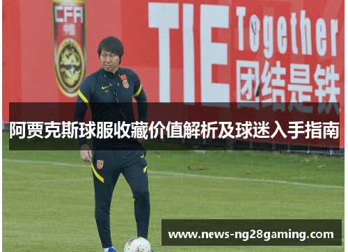 阿贾克斯球服收藏价值解析及球迷入手指南 阿贾克斯球服收藏价值解析及球迷入手指南