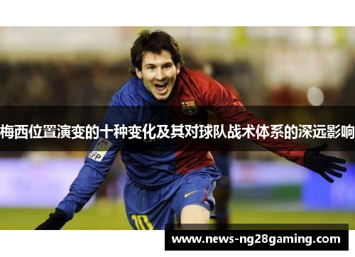 梅西位置演变的十种变化及其对球队战术体系的深远影响 梅西位置演变的十种变化及其对球队战术体系的深远影响