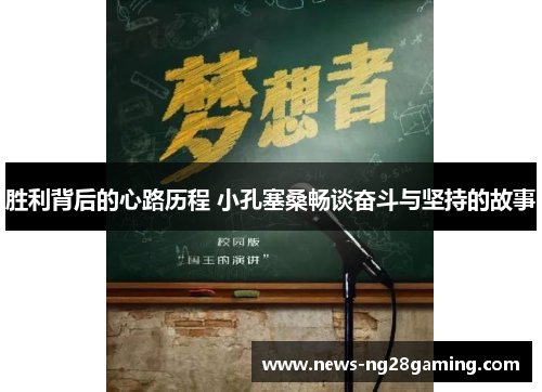 胜利背后的心路历程 小孔塞桑畅谈奋斗与坚持的故事 胜利背后的心路历程 小孔塞桑畅谈奋斗与坚持的故事