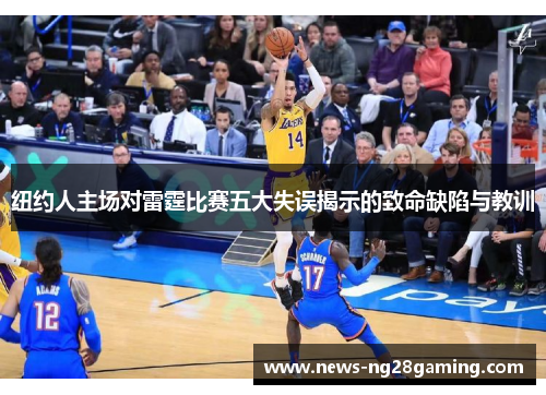 纽约人主场对雷霆比赛五大失误揭示的致命缺陷与教训