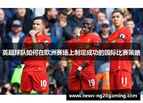 英超球队如何在欧洲赛场上制定成功的国际比赛策略