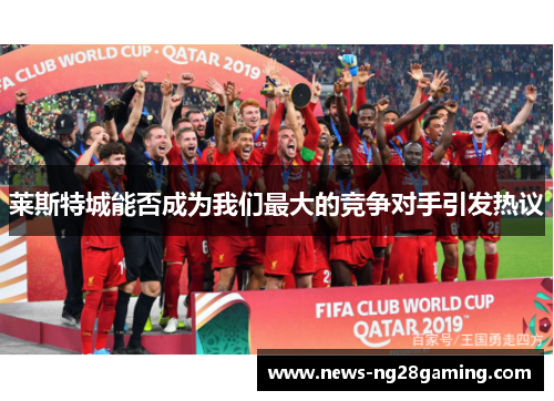 莱斯特城能否成为我们最大的竞争对手引发热议