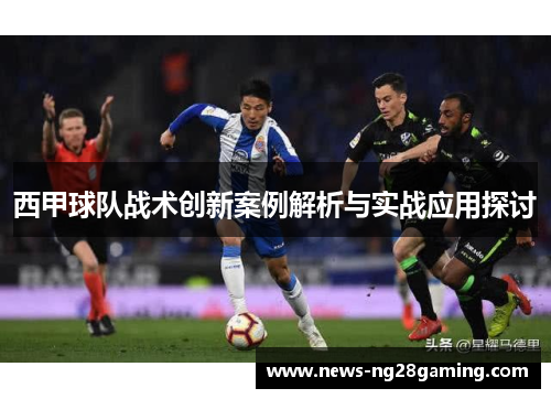 西甲球队战术创新案例解析与实战应用探讨 西甲球队战术创新案例解析与实战应用探讨