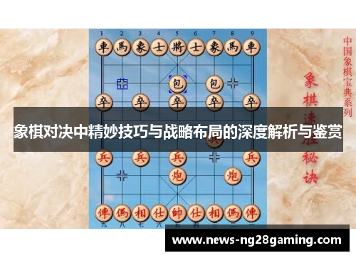 象棋对决中精妙技巧与战略布局的深度解析与鉴赏