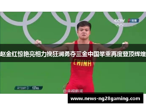 赵金红惊艳亮相力挽狂澜勇夺三金中国举重再度登顶辉煌