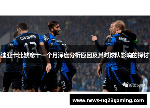 迪亚卡比缺席十一个月深度分析原因及其对球队影响的探讨