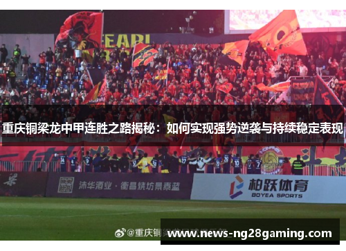 重庆铜梁龙中甲连胜之路揭秘:如何实现强势逆袭与持续稳定表现 重庆铜梁龙中甲连胜之路揭秘:如何实现强势逆袭与持续稳定表现