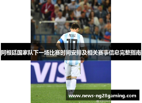 阿根廷国家队下一场比赛时间安排及相关赛事信息完整指南