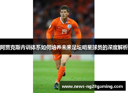 阿贾克斯青训体系如何培养未来足坛明星球员的深度解析