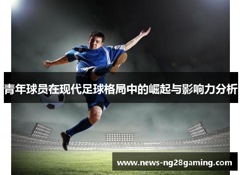 青年球员在现代足球格局中的崛起与影响力分析