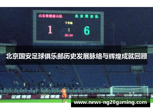 北京国安足球俱乐部历史发展脉络与辉煌成就回顾
