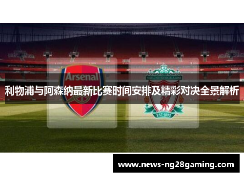利物浦与阿森纳最新比赛时间安排及精彩对决全景解析