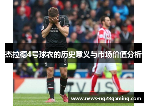 杰拉德4号球衣的历史意义与市场价值分析 杰拉德4号球衣的历史意义与市场价值分析