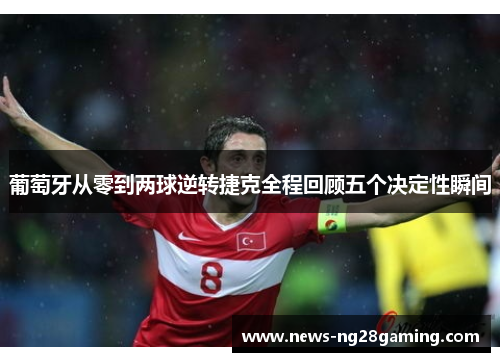 葡萄牙从零到两球逆转捷克全程回顾五个决定性瞬间