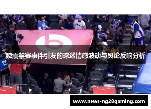 魏震禁赛事件引发的球迷情感波动与舆论反响分析 魏震禁赛事件引发的球迷情感波动与舆论反响分析