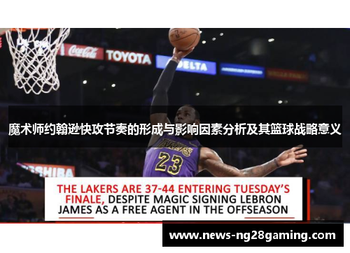 魔术师约翰逊快攻节奏的形成与影响因素分析及其篮球战略意义 魔术师约翰逊快攻节奏的形成与影响因素分析及其篮球战略意义