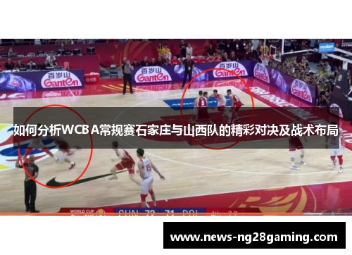 如何分析WCBA常规赛石家庄与山西队的精彩对决及战术布局