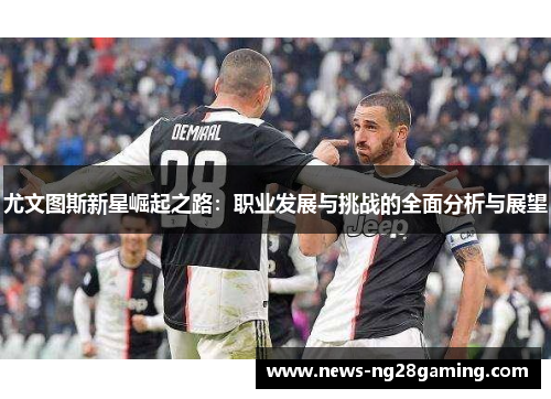 尤文图斯新星崛起之路：职业发展与挑战的全面分析与展望