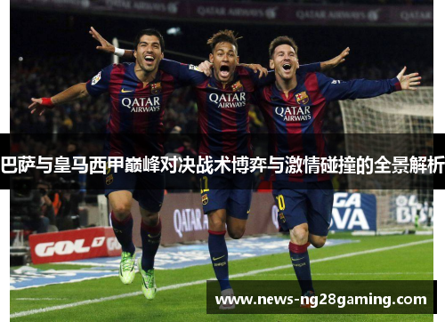 巴萨与皇马西甲巅峰对决战术博弈与激情碰撞的全景解析