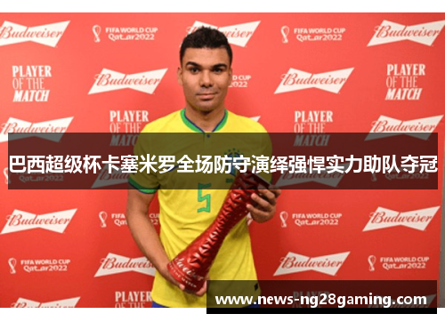 巴西超级杯卡塞米罗全场防守演绎强悍实力助队夺冠