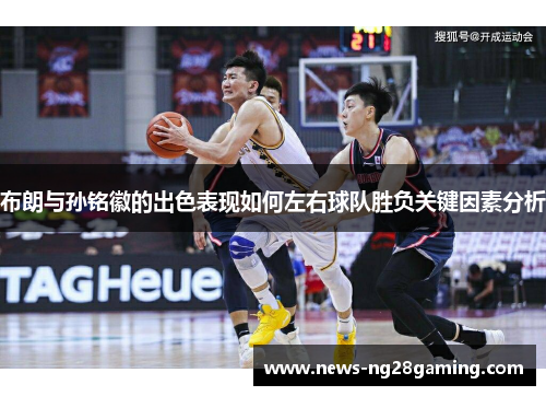 布朗与孙铭徽的出色表现如何左右球队胜负关键因素分析