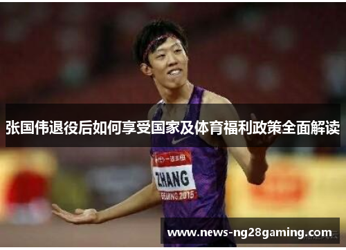 张国伟退役后如何享受国家及体育福利政策全面解读 张国伟退役后如何享受国家及体育福利政策全面解读