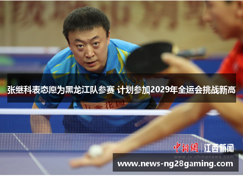 张继科表态愿为黑龙江队参赛 计划参加2029年全运会挑战新高 张继科表态愿为黑龙江队参赛 计划参加2029年全运会挑战新高