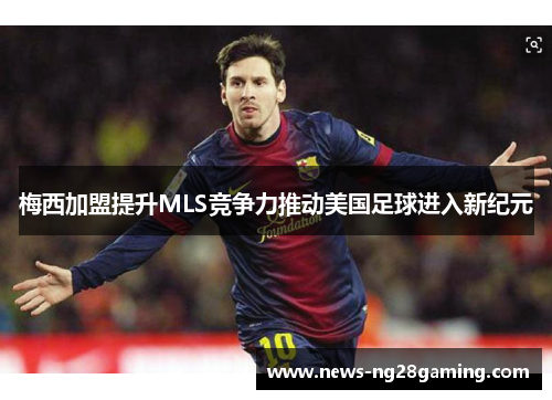梅西加盟提升MLS竞争力推动美国足球进入新纪元