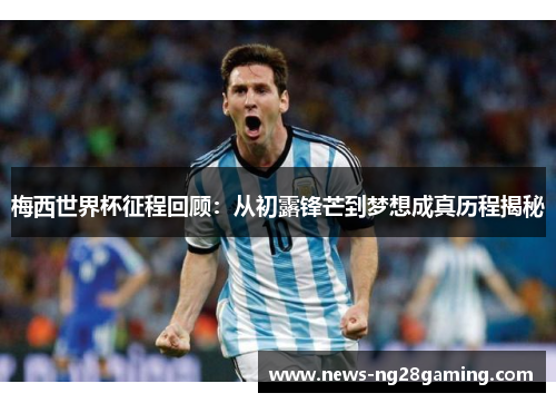 梅西世界杯征程回顾：从初露锋芒到梦想成真历程揭秘