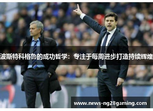 波斯特科格鲁的成功哲学：专注于每周进步打造持续辉煌