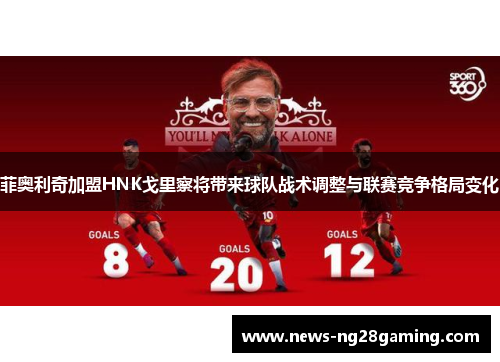 菲奥利奇加盟HNK戈里察将带来球队战术调整与联赛竞争格局变化 菲奥利奇加盟HNK戈里察将带来球队战术调整与联赛竞争格局变化