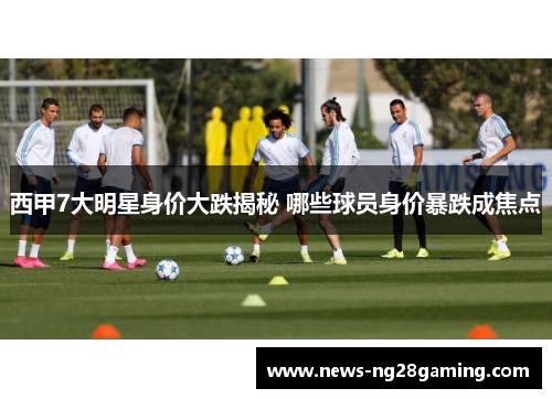 西甲7大明星身价大跌揭秘 哪些球员身价暴跌成焦点