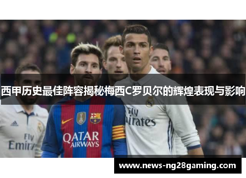 西甲历史最佳阵容揭秘梅西C罗贝尔的辉煌表现与影响