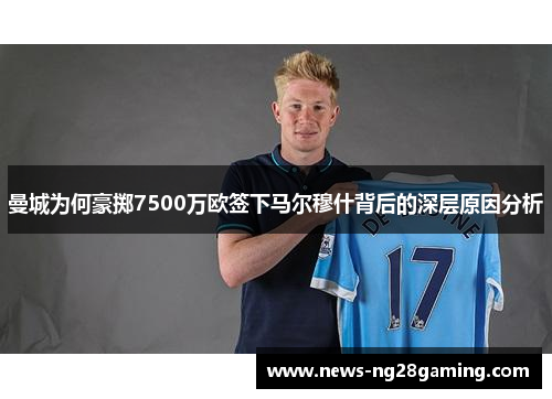 曼城为何豪掷7500万欧签下马尔穆什背后的深层原因分析
