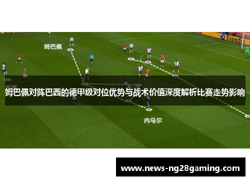 姆巴佩对阵巴西的德甲级对位优势与战术价值深度解析比赛走势影响 姆巴佩对阵巴西的德甲级对位优势与战术价值深度解析比赛走势影响