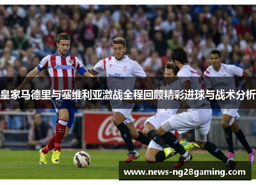 皇家马德里与塞维利亚激战全程回顾精彩进球与战术分析