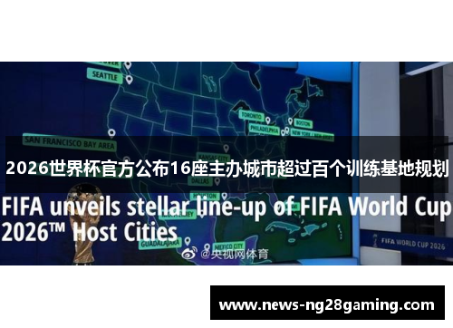 2026世界杯官方公布16座主办城市超过百个训练基地规划