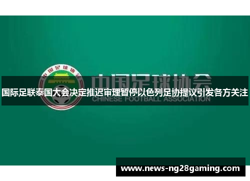 国际足联泰国大会决定推迟审理暂停以色列足协提议引发各方关注