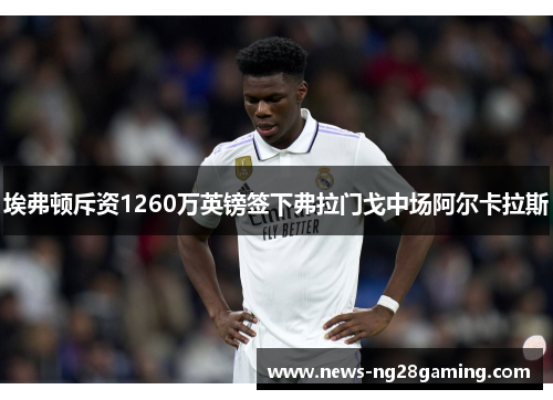 埃弗顿斥资1260万英镑签下弗拉门戈中场阿尔卡拉斯