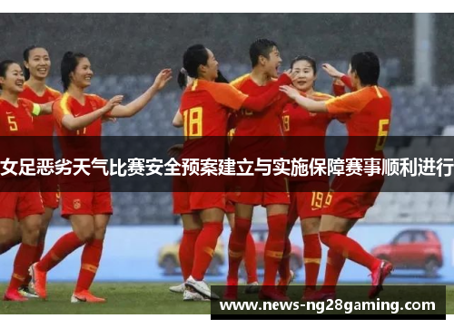 女足恶劣天气比赛安全预案建立与实施保障赛事顺利进行