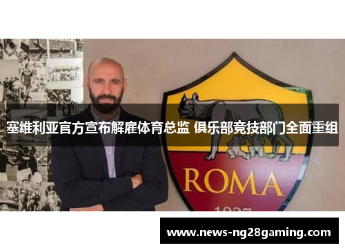 塞维利亚官方宣布解雇体育总监 俱乐部竞技部门全面重组